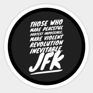 Those who make peaceful protest impossible, make violent REVOLUTION inevitable… JFK Sticker